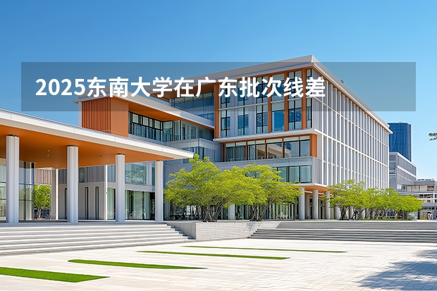 2025东南大学在广东批次线差