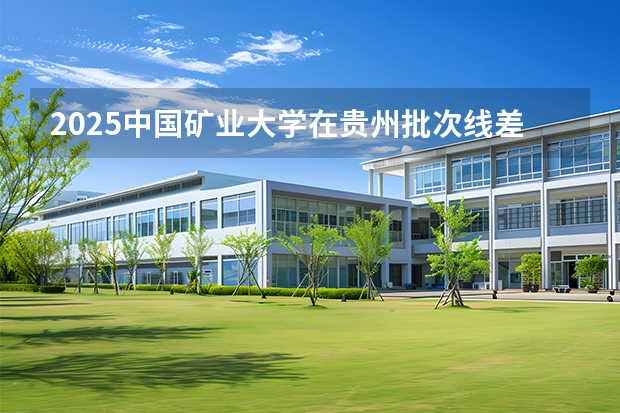 2025中国矿业大学在贵州批次线差