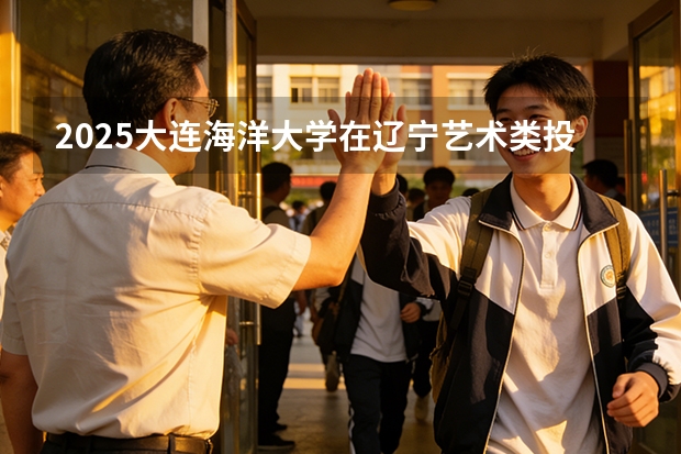 2025大连海洋大学在辽宁艺术类投档分数线（2026年参考）