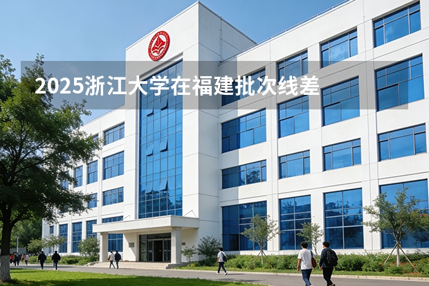 2025浙江大学在福建批次线差