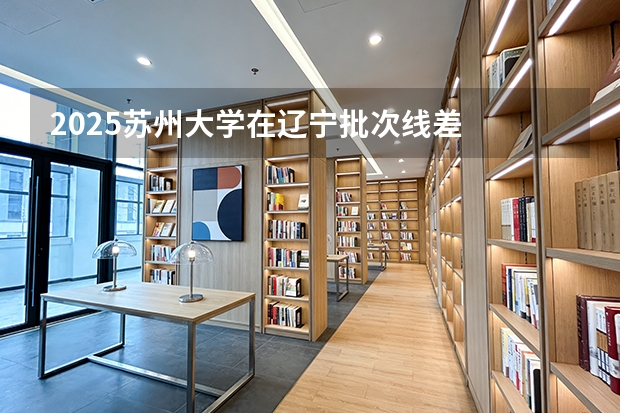 2025苏州大学在辽宁批次线差