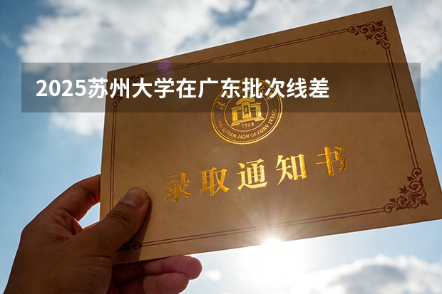 2025苏州大学在广东批次线差