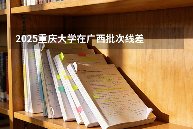2025重庆大学在广西批次线差