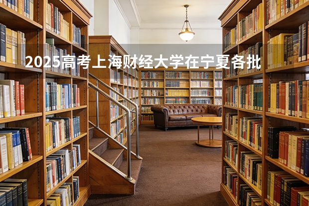 2025高考上海财经大学在宁夏各批次选科要求介绍（2026参考） 