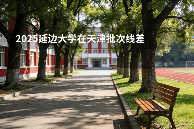 2025延边大学在天津批次线差