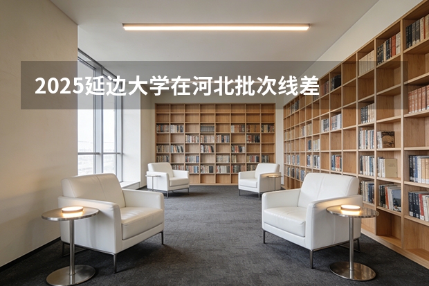 2025延边大学在河北批次线差