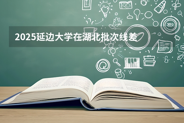 2025延边大学在湖北批次线差