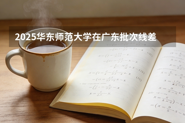 2025华东师范大学在广东批次线差