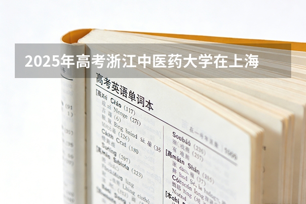 2025年高考浙江中医药大学在上海投档分数线（2026参考）