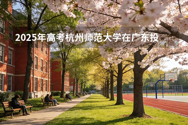 2025年高考杭州师范大学在广东投档分数线（2026参考）