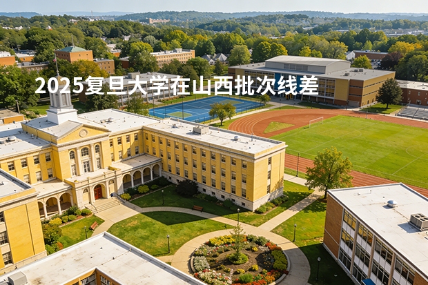 2025复旦大学在山西批次线差