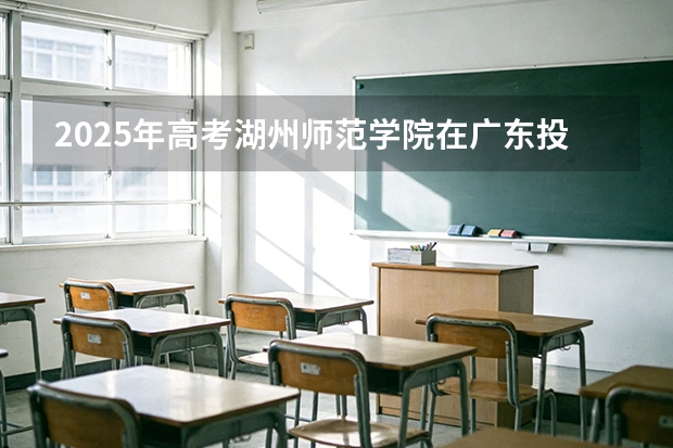 2025年高考湖州师范学院在广东投档分数线（2026参考）