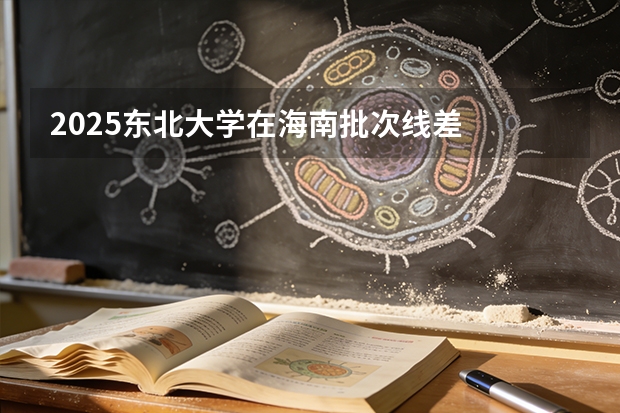 2025东北大学在海南批次线差