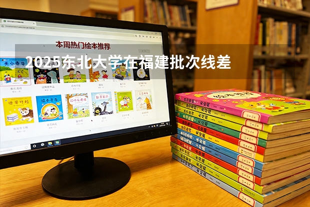 2025东北大学在福建批次线差