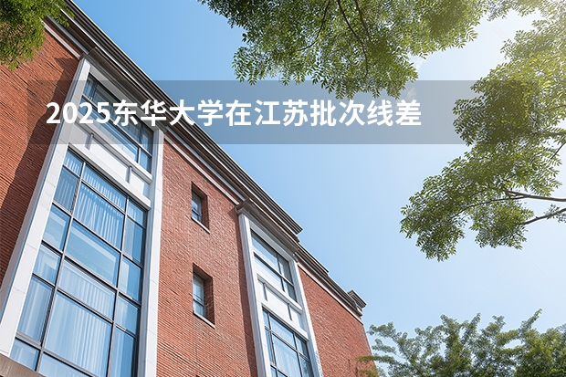 2025东华大学在江苏批次线差