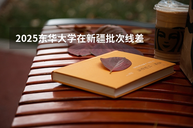 2025东华大学在新疆批次线差