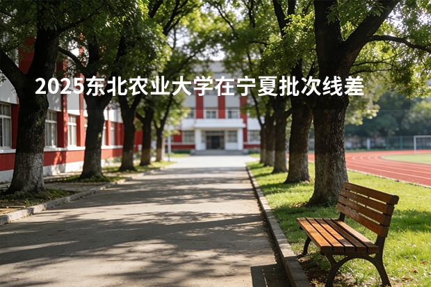 2025东北农业大学在宁夏批次线差