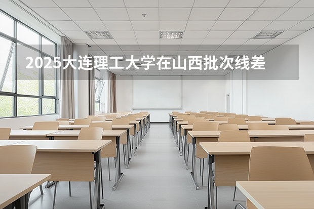 2025大连理工大学在山西批次线差