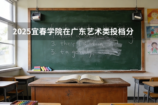 2025宜春学院在广东艺术类投档分数线（2026年参考）