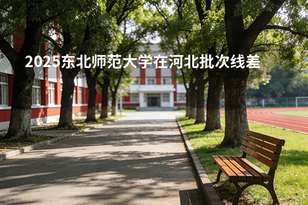 2025东北师范大学在河北批次线差