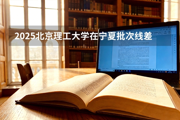 2025北京理工大学在宁夏批次线差