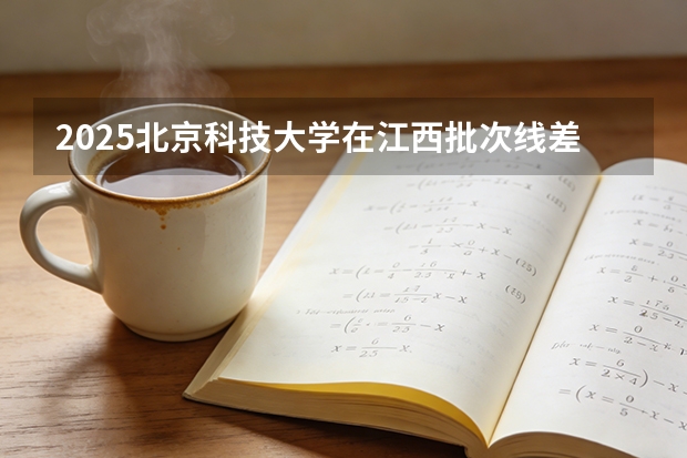 2025北京科技大学在江西批次线差