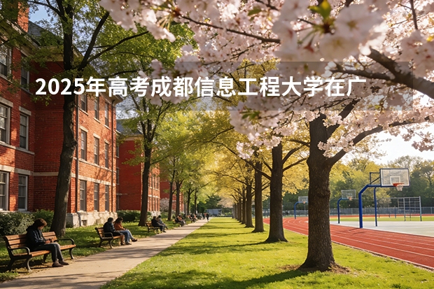 2025年高考成都信息工程大学在广东投档分数线（2026参考）