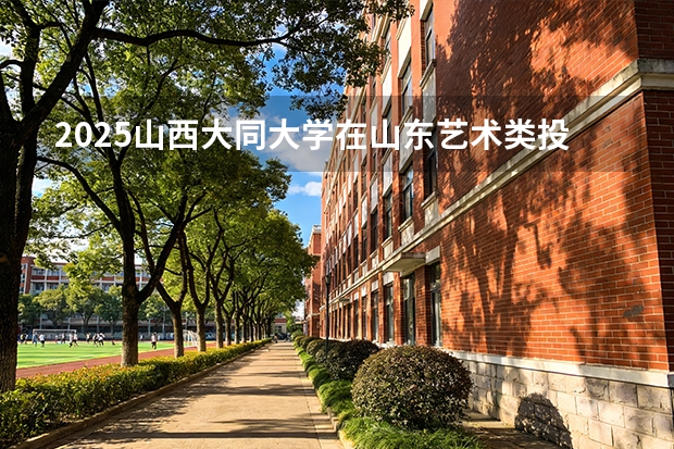 2025山西大同大学在山东艺术类投档分数线（2026年参考）
