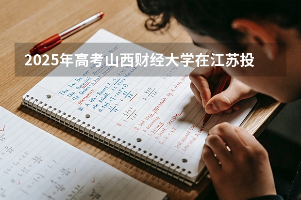 2025年高考山西财经大学在江苏投档分数线（2026参考）
