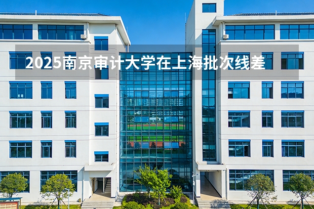 2025南京审计大学在上海批次线差