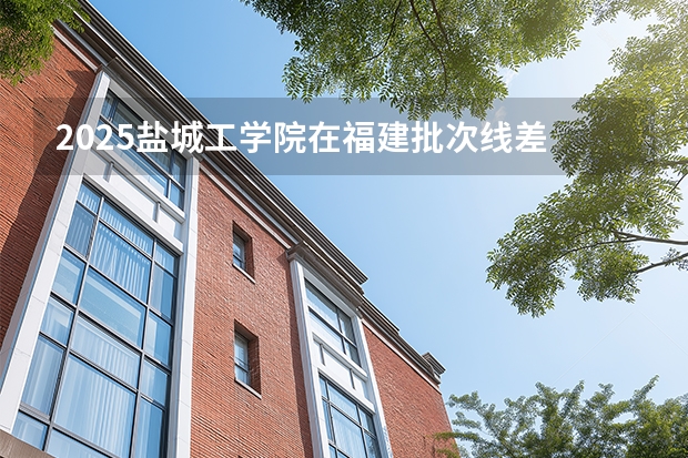 2025盐城工学院在福建批次线差