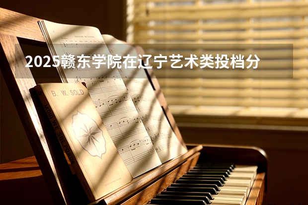 2025赣东学院在辽宁艺术类投档分数线（2026年参考）