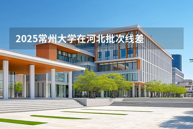 2025常州大学在河北批次线差