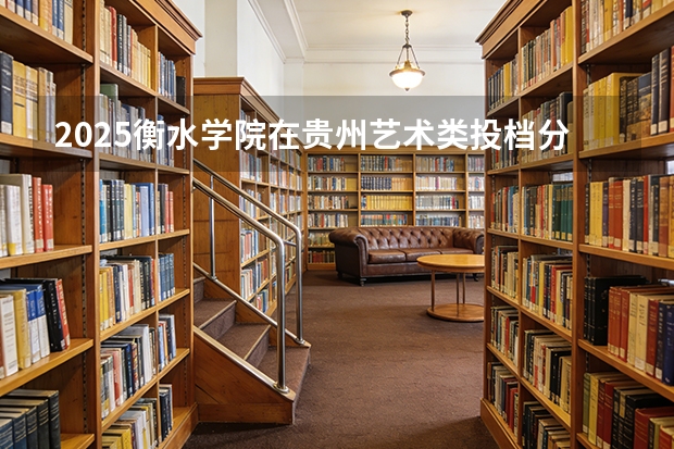 2025衡水学院在贵州艺术类投档分数线（2026年参考）