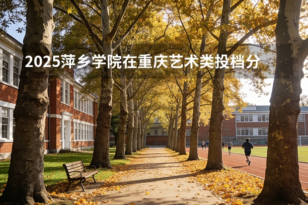2025萍乡学院在重庆艺术类投档分数线（2026年参考）