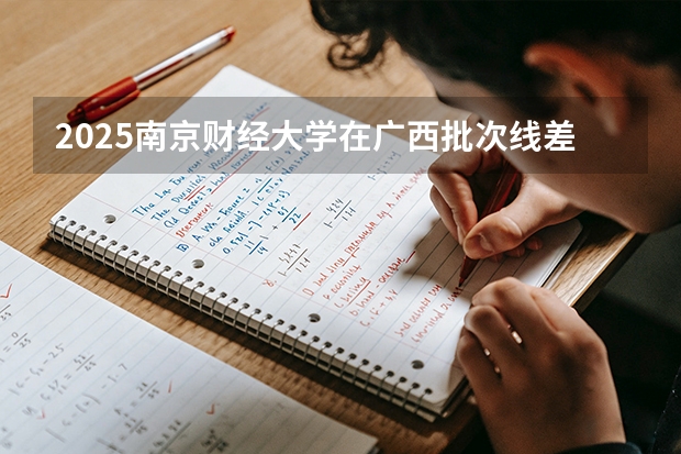 2025南京财经大学在广西批次线差