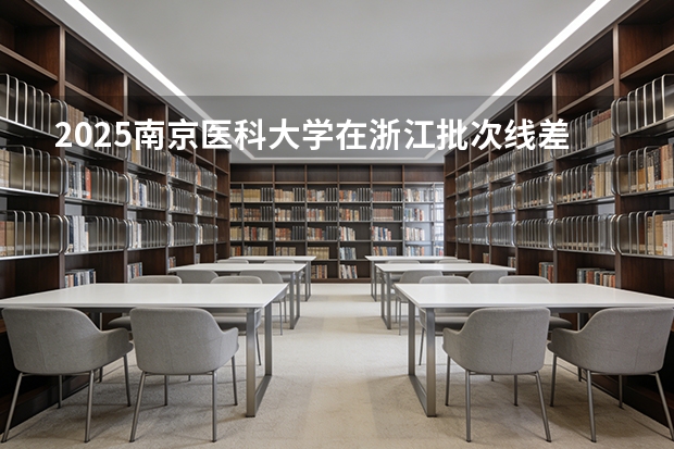 2025南京医科大学在浙江批次线差