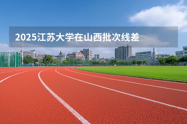 2025江苏大学在山西批次线差