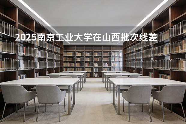 2025南京工业大学在山西批次线差