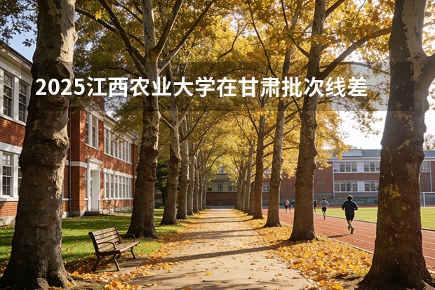 2025江西农业大学在甘肃批次线差