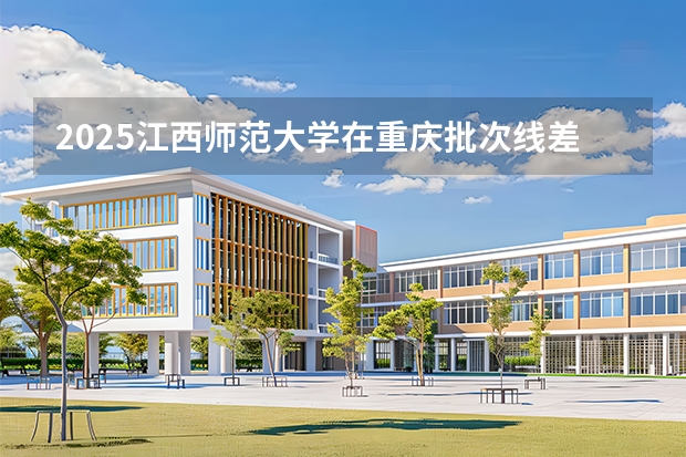 2025江西师范大学在重庆批次线差