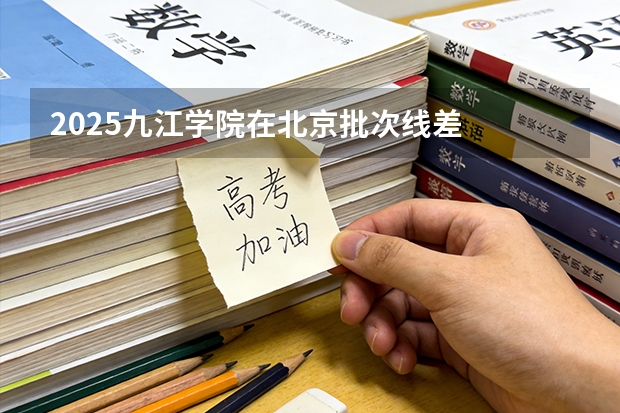 2025九江学院在北京批次线差