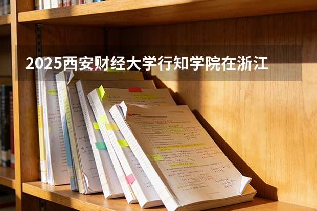 2025西安财经大学行知学院在浙江艺术类投档分数线（2026年参考）