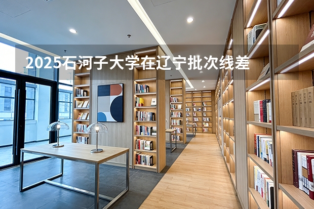 2025石河子大学在辽宁批次线差