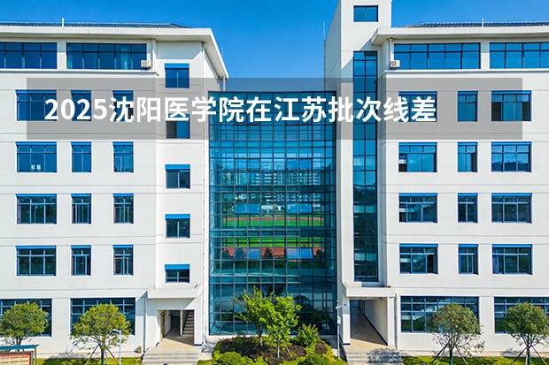 2025沈阳医学院在江苏批次线差