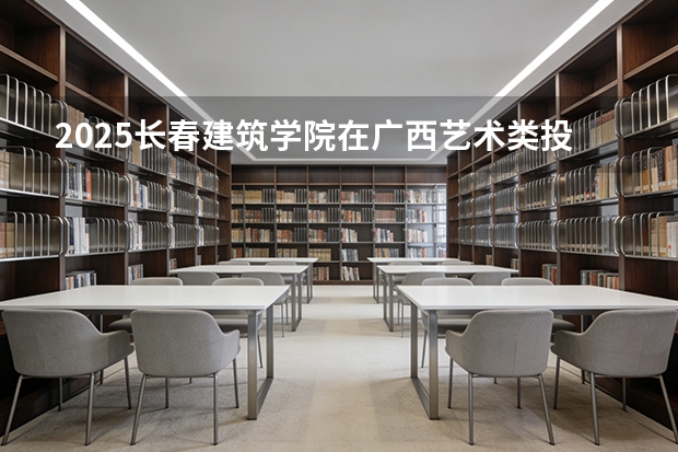 2025长春建筑学院在广西艺术类投档分数线（2026年参考）