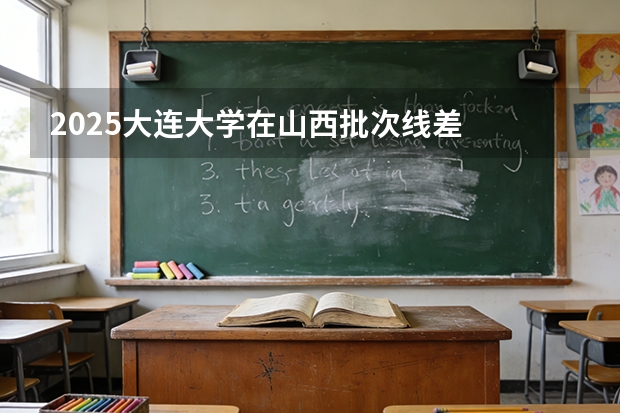 2025大连大学在山西批次线差