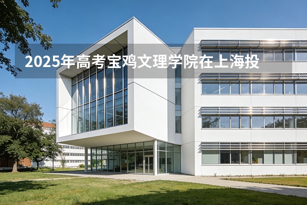2025年高考宝鸡文理学院在上海投档分数线（2026参考）