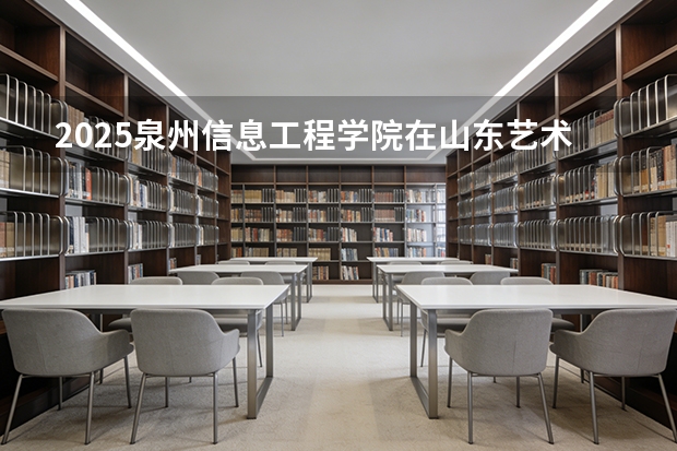 2025泉州信息工程学院在山东艺术类投档分数线（2026年参考）