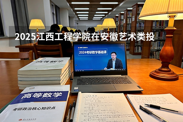 2025江西工程学院在安徽艺术类投档分数线（2026年参考）